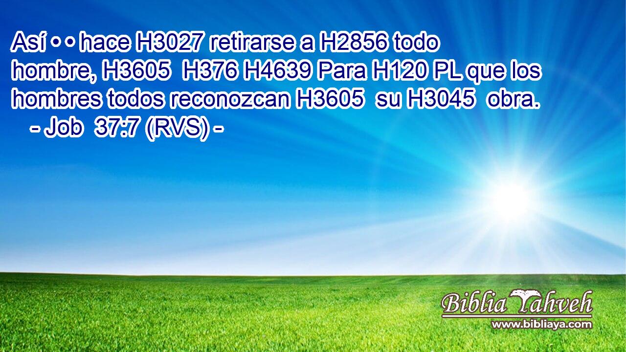 Así • • hace H3027 retirarse a H2856 todo hombre, H3605  H376 H4639 Para H120 PL que los hombres todos reconozcan H3605  su H3045  obra. 
