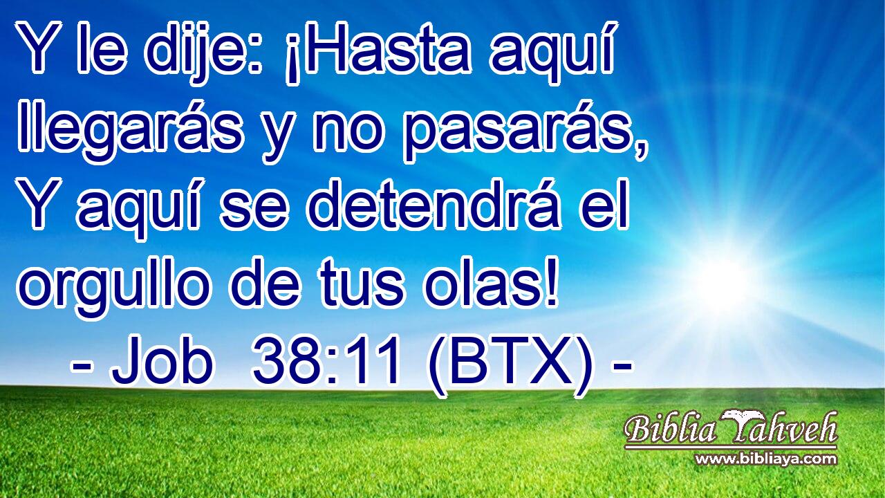 Y le dije: ¡Hasta aquí llegarás y no pasarás, Y aquí se detendrá el orgullo de tus olas!