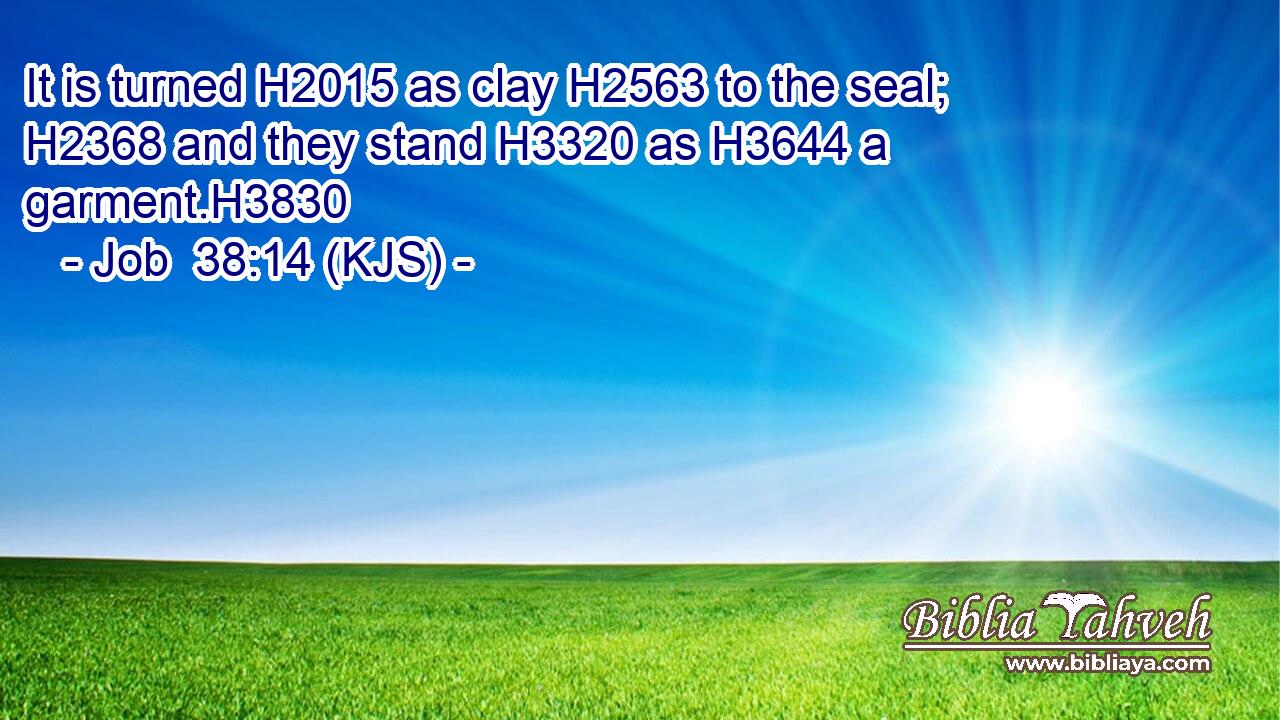 It is turned H2015 as clay H2563 to the seal; H2368 and they stand H3320 as H3644 a garment.H3830