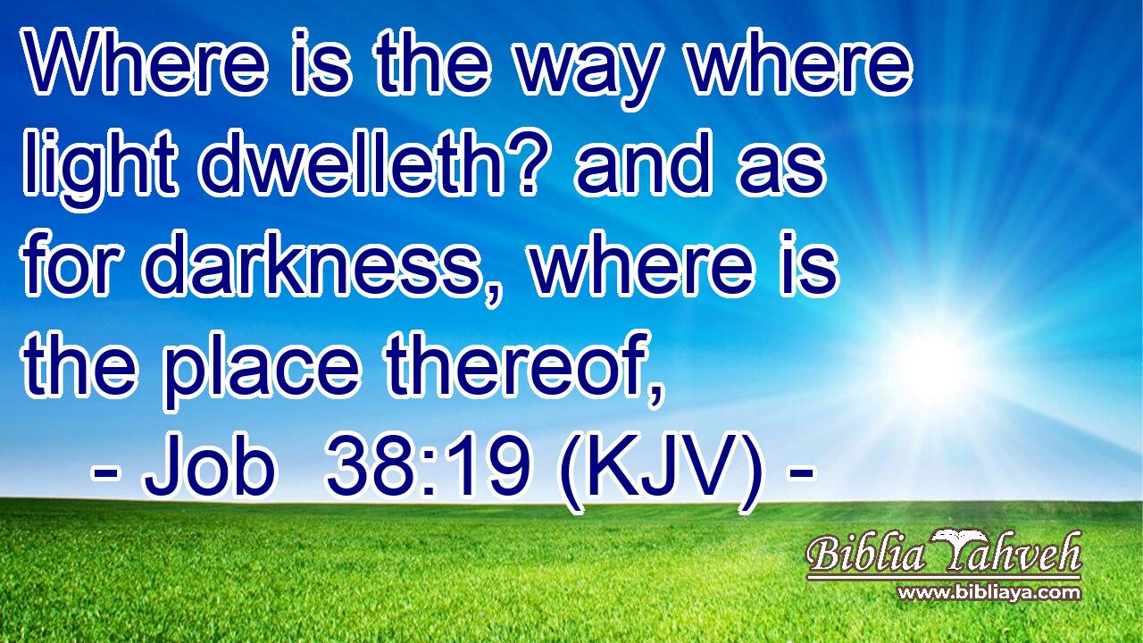 Where is the way where light dwelleth? and as for darkness, where is the place thereof,
