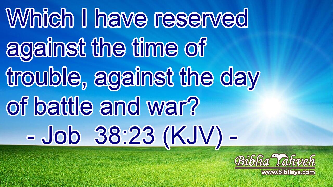 Which I have reserved against the time of trouble, against the day of battle and war?