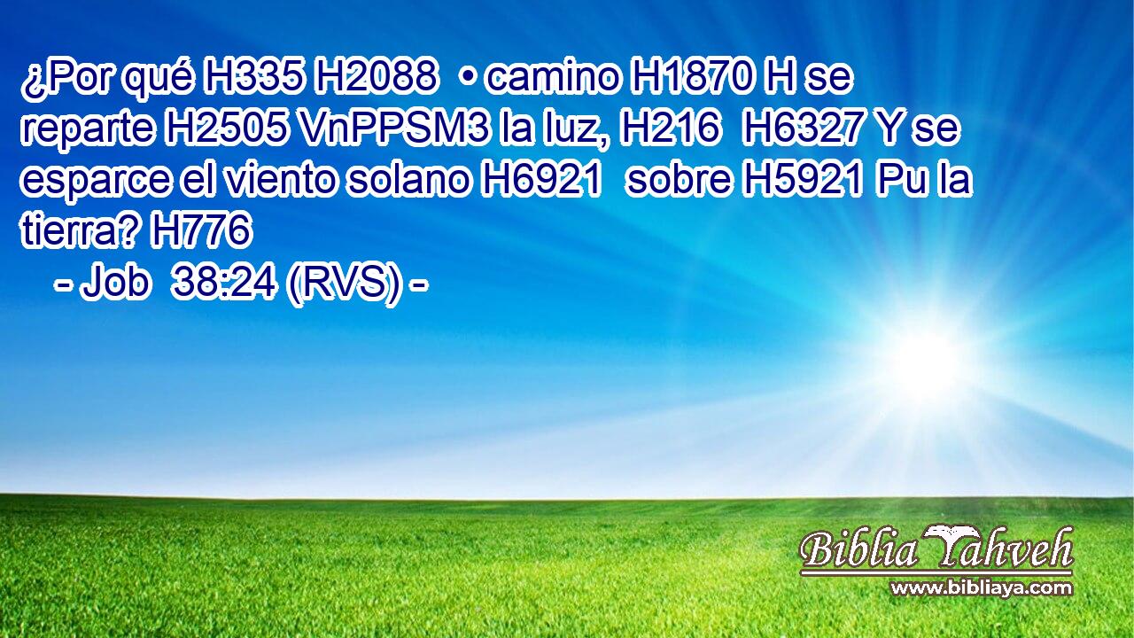 ¿Por qué H335 H2088  • camino H1870 H se reparte H2505 VnPPSM3 la luz, H216  H6327 Y se esparce el viento solano H6921  sobre H5921 Pu la tierra? H776  
