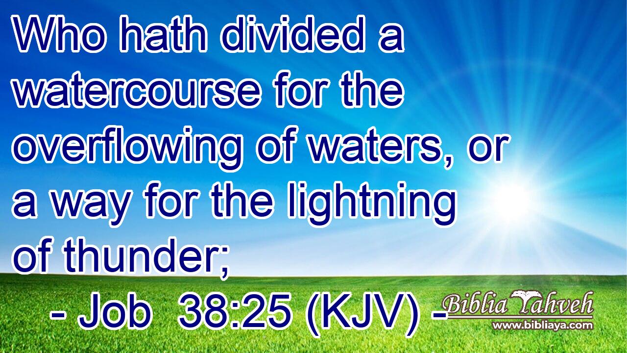 Who hath divided a watercourse for the overflowing of waters, or a way for the lightning of thunder;
