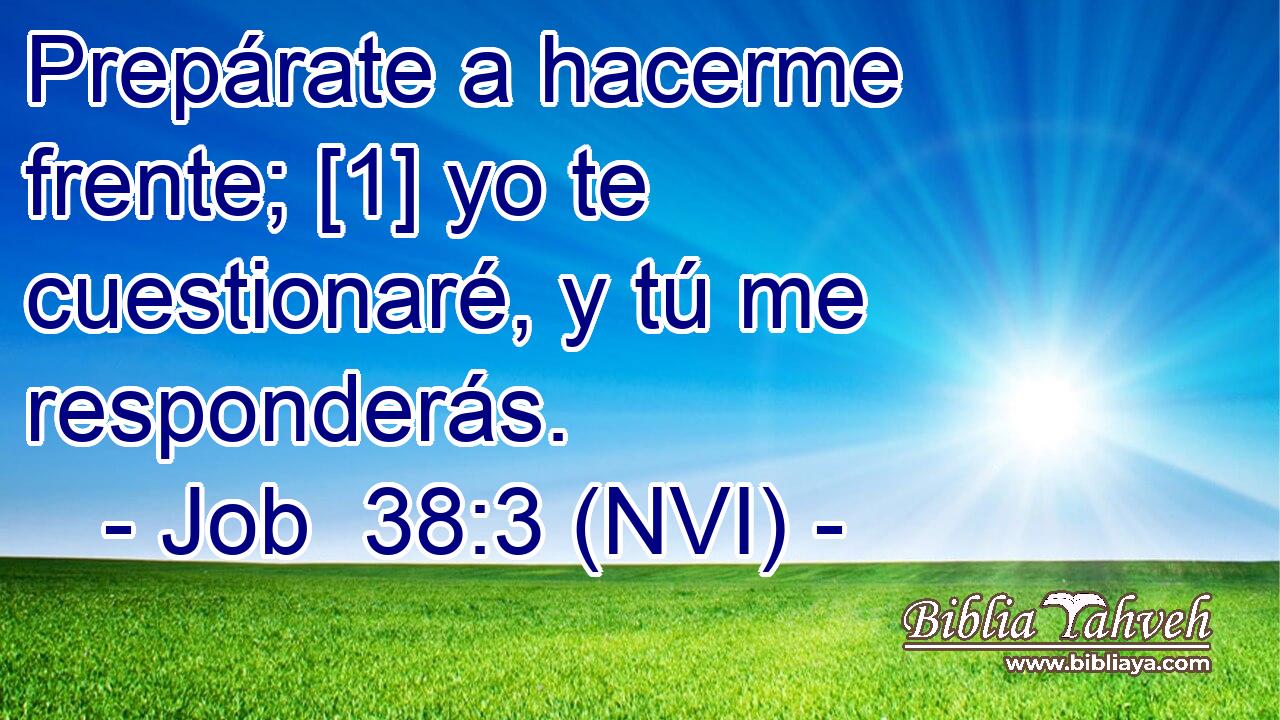  Prepárate a hacerme frente; [1] yo te cuestionaré, y tú me responderás. 