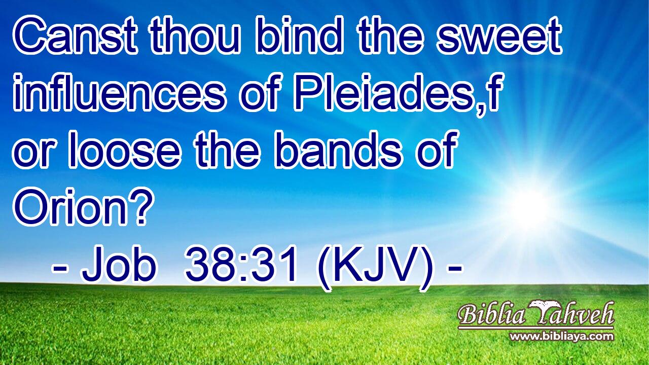 Canst thou bind the sweet influences of Pleiades,f or loose the bands of Orion?