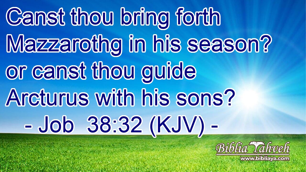 Canst thou bring forth Mazzarothg in his season? or canst thou guide Arcturus with his sons?