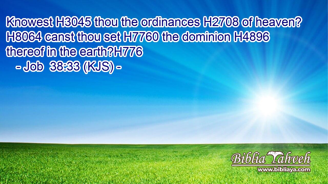 Knowest H3045 thou the ordinances H2708 of heaven? H8064 canst thou set H7760 the dominion H4896 thereof in the earth?H776