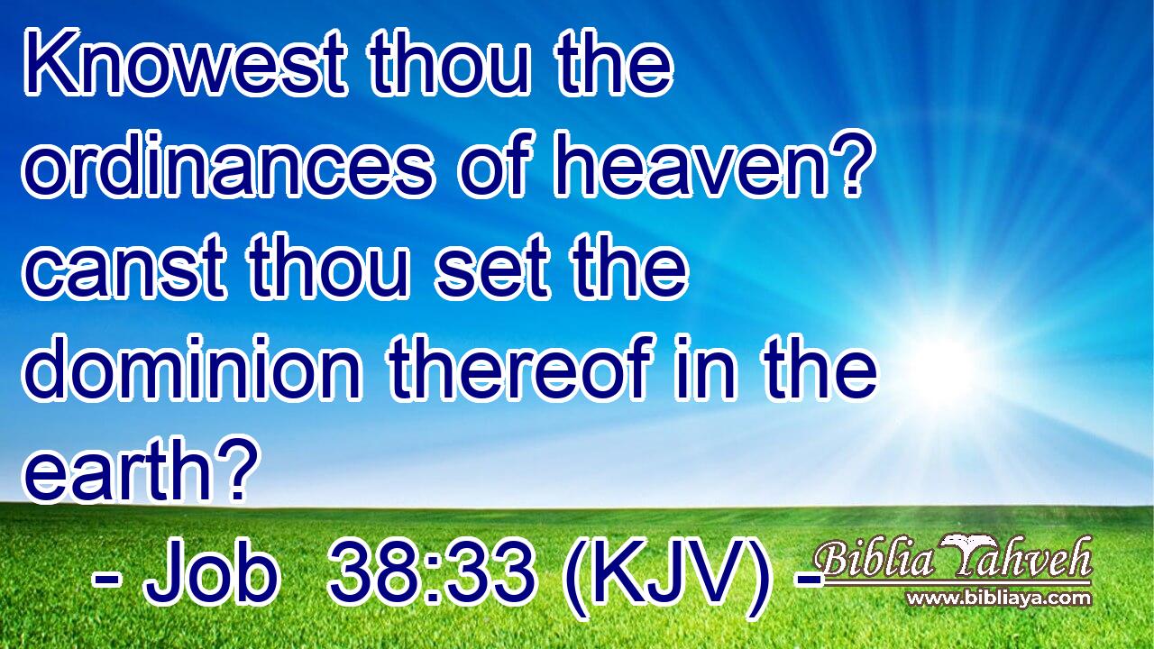 Knowest thou the ordinances of heaven? canst thou set the dominion thereof in the earth?