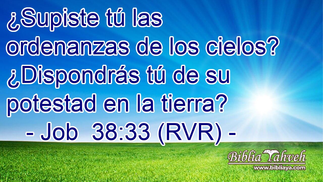 ¿Supiste tú las ordenanzas de los cielos? ¿Dispondrás tú de su potestad en la tierra?