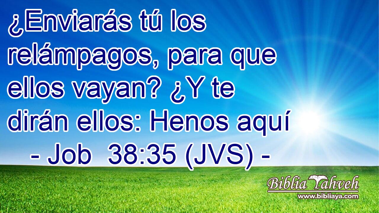 ¿Enviarás tú los relámpagos, para que ellos vayan? ¿Y te dirán ellos: Henos aquí