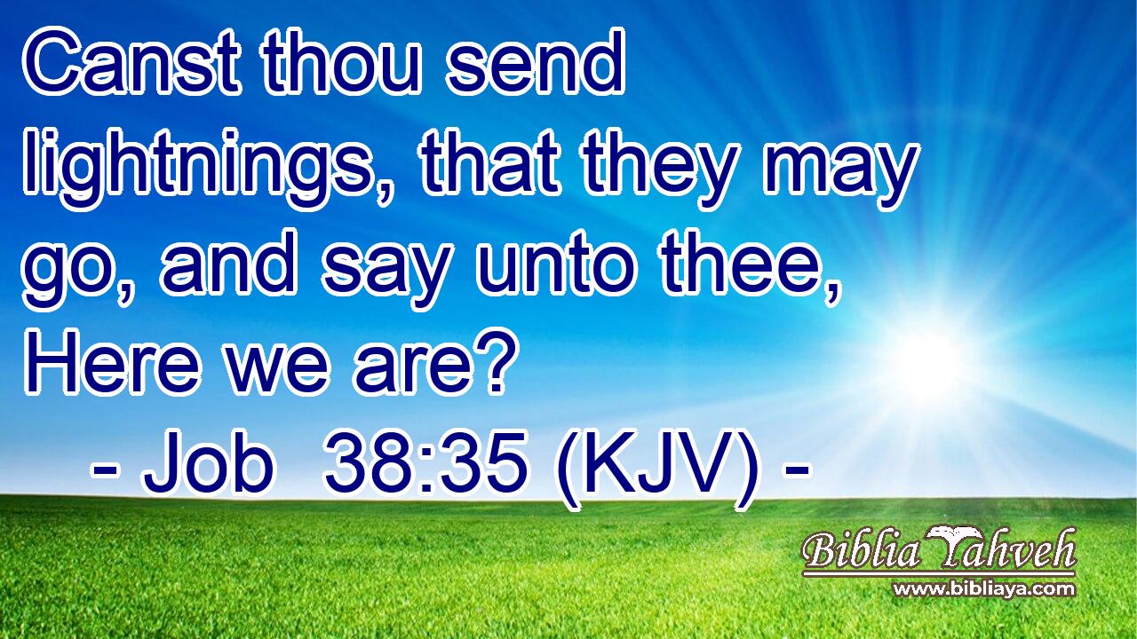 Canst thou send lightnings, that they may go, and say unto thee, Here we are?