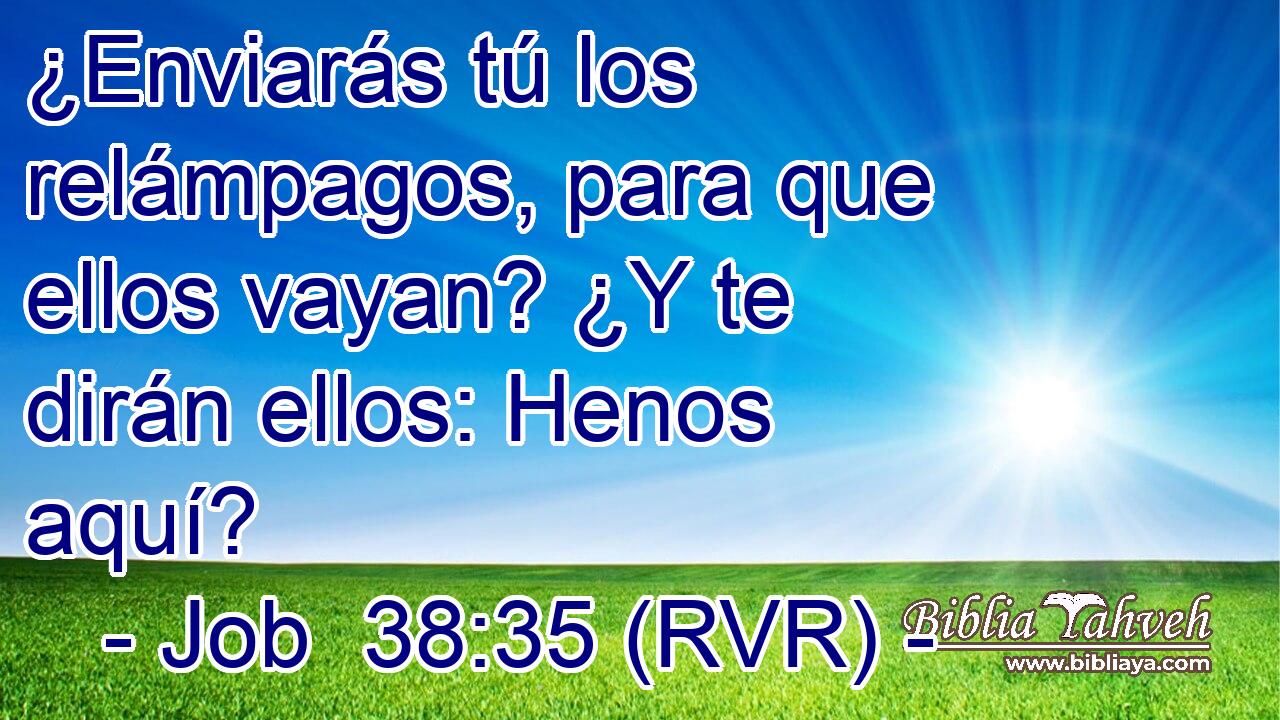 ¿Enviarás tú los relámpagos, para que ellos vayan? ¿Y te dirán ellos: Henos aquí?