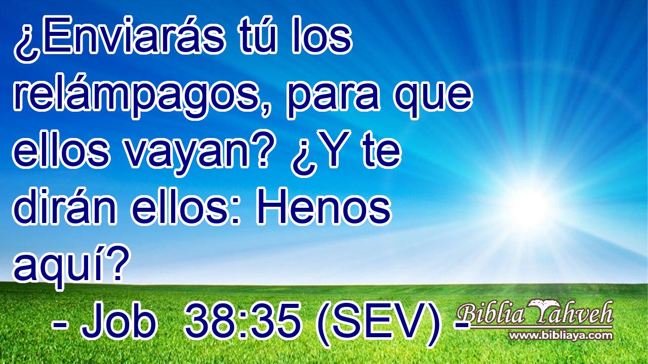 ¿Enviarás tú los relámpagos, para que ellos vayan? ¿Y te dirán ellos: Henos aquí?