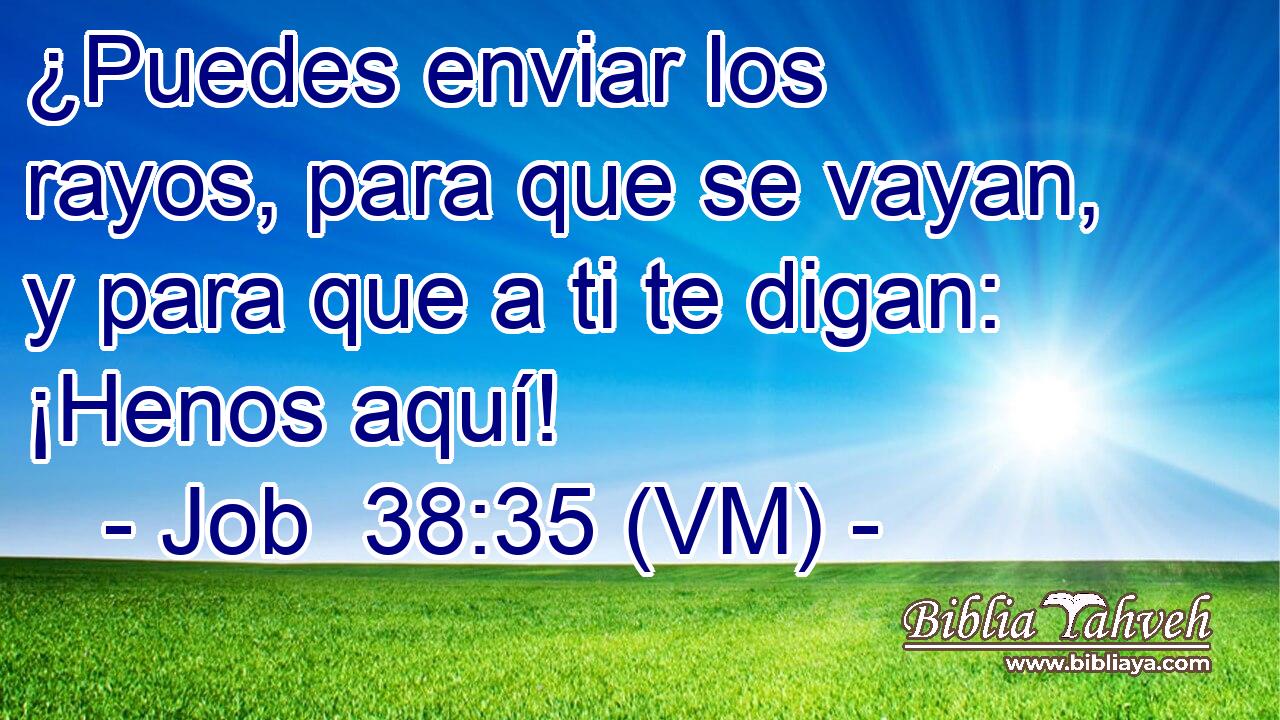  ¿Puedes enviar los rayos, para que se vayan, y para que a ti te digan: ¡Henos aquí! 