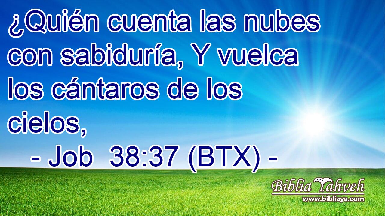 ¿Quién cuenta las nubes con sabiduría, Y vuelca los cántaros de los cielos,