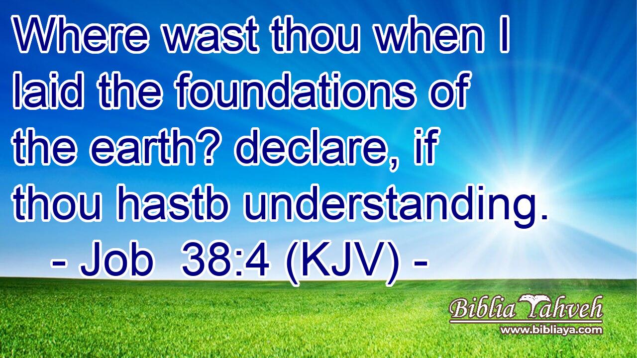 Where wast thou when I laid the foundations of the earth? declare, if thou hastb understanding.