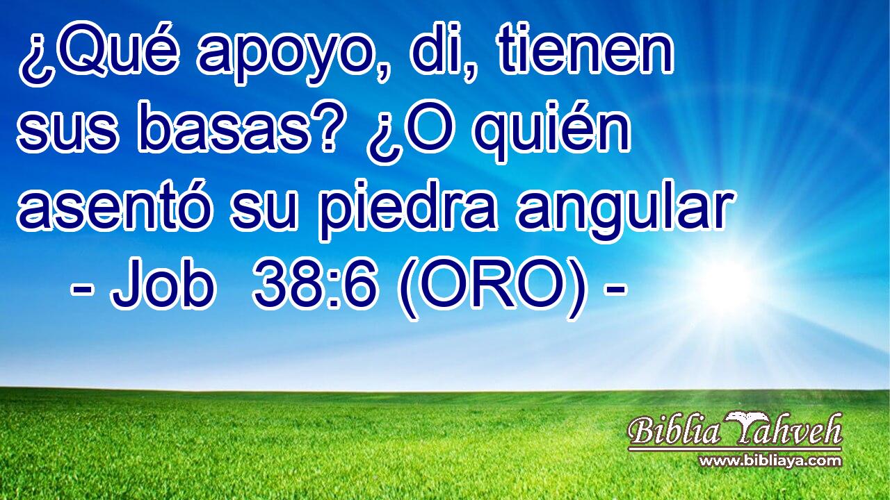  ¿Qué apoyo, di, tienen sus basas? ¿O quién asentó su piedra angular 