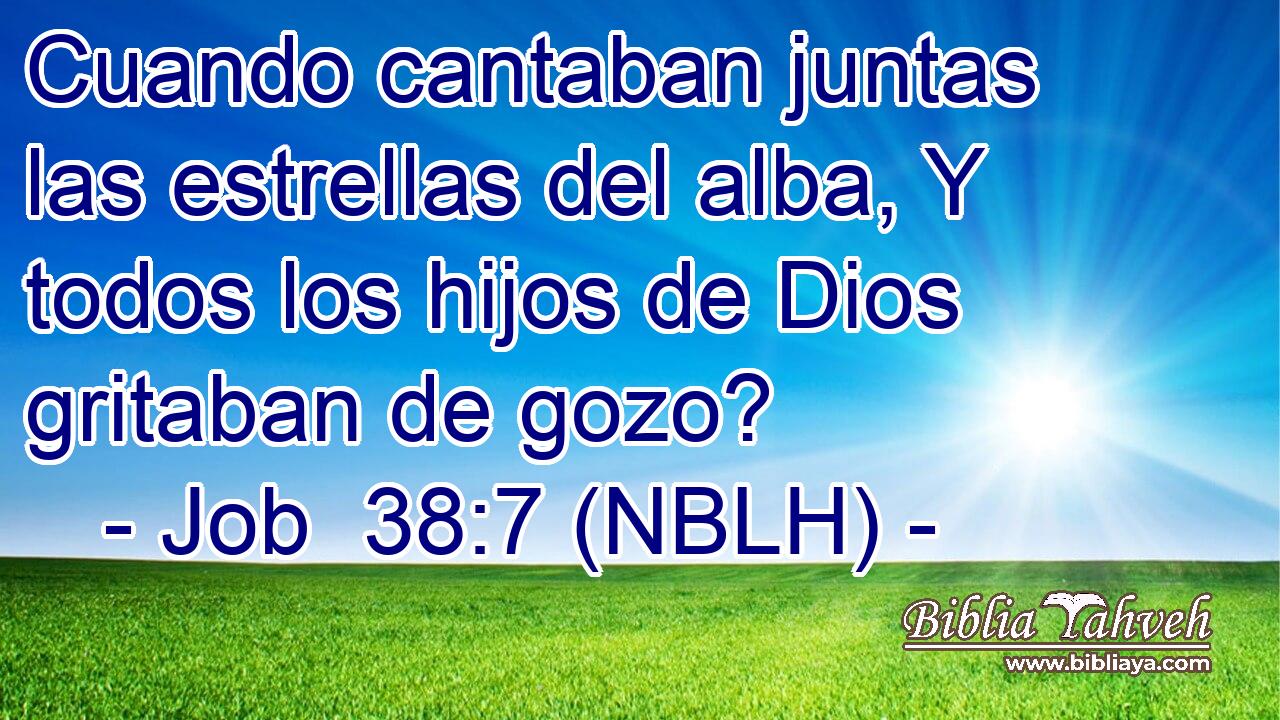  Cuando cantaban juntas las estrellas del alba, Y todos los hijos de Dios gritaban de gozo? 