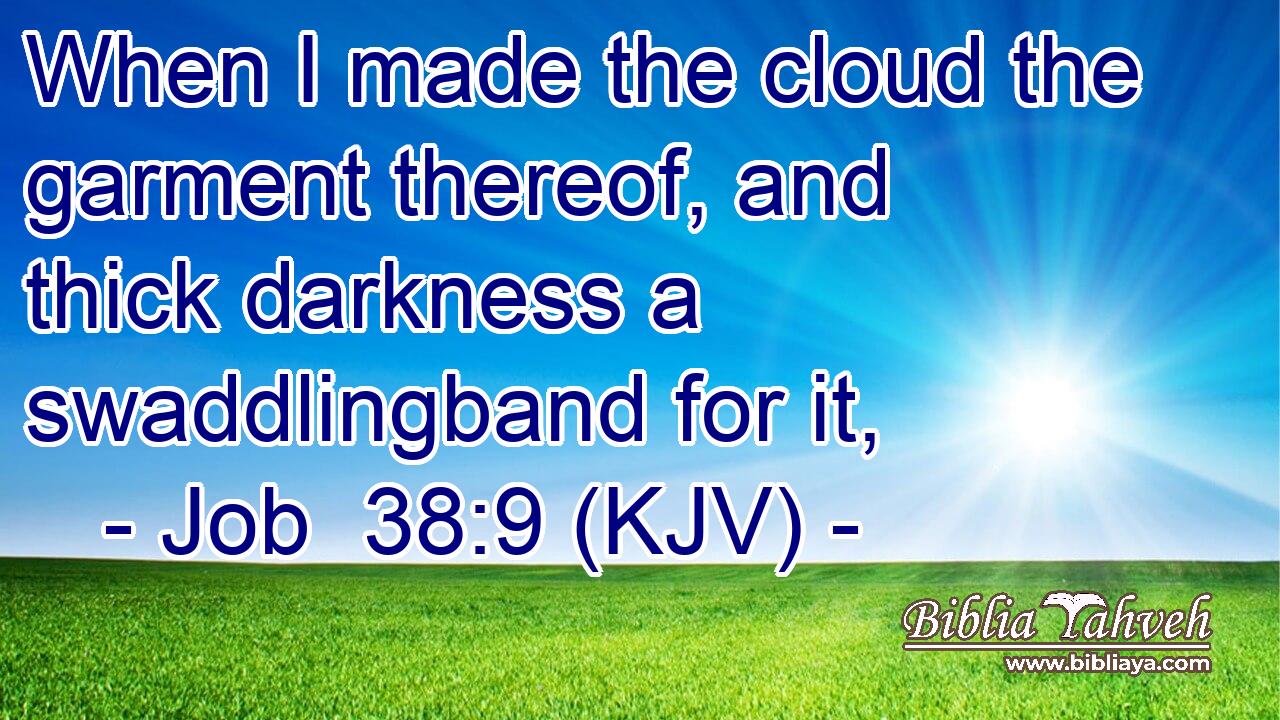 When I made the cloud the garment thereof, and thick darkness a swaddlingband for it,