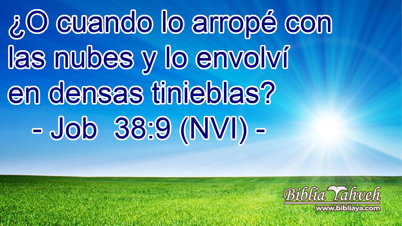  ¿O cuando lo arropé con las nubes y lo envolví en densas tinieblas? 