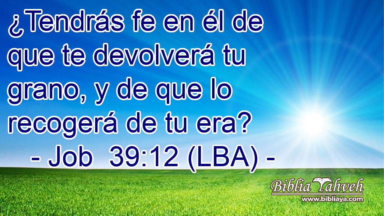¿Tendrás fe en él de que te devolverá tu grano, y de que lo recogerá de tu era?