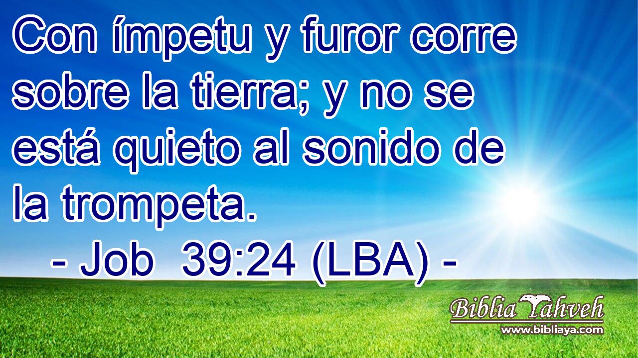 Con ímpetu y furor corre sobre la tierra; y no se está quieto al sonido de la trompeta.