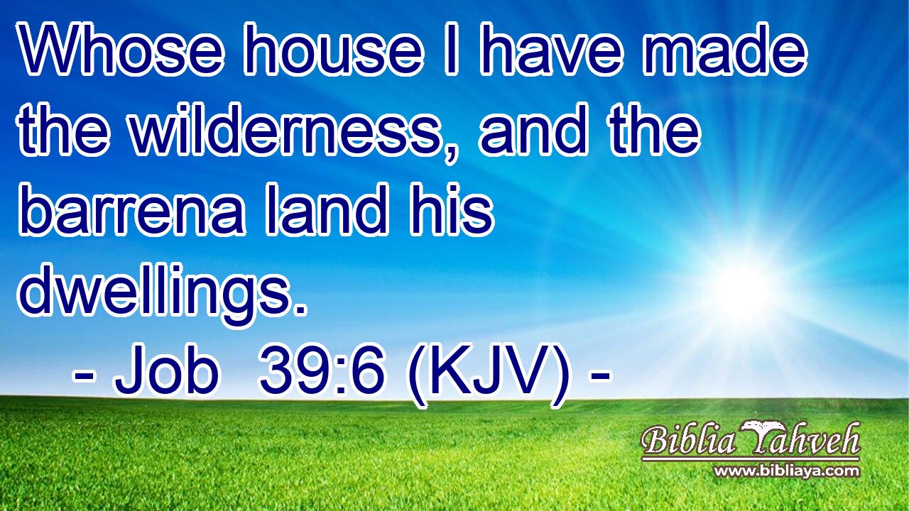 Whose house I have made the wilderness, and the barrena land his dwellings.