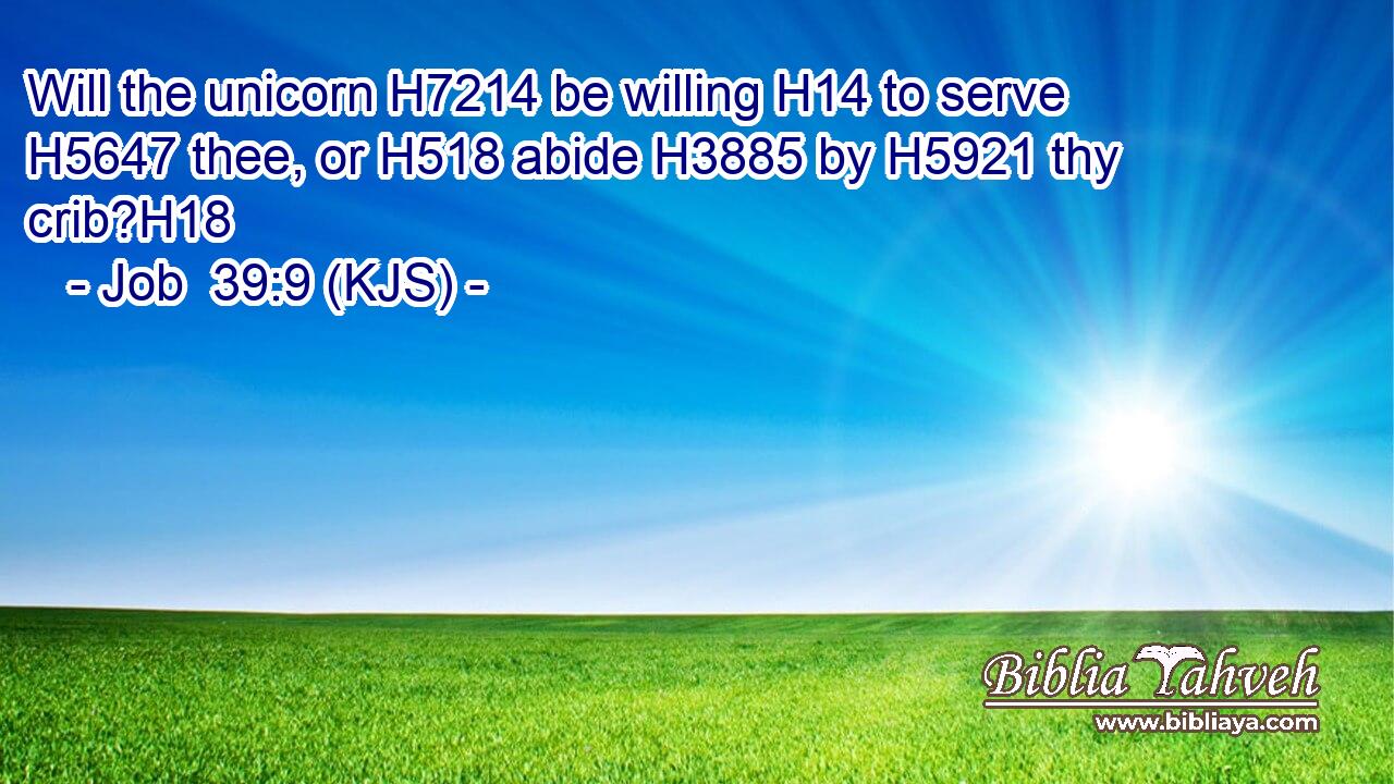 Will the unicorn H7214 be willing H14 to serve H5647 thee, or H518 abide H3885 by H5921 thy crib?H18