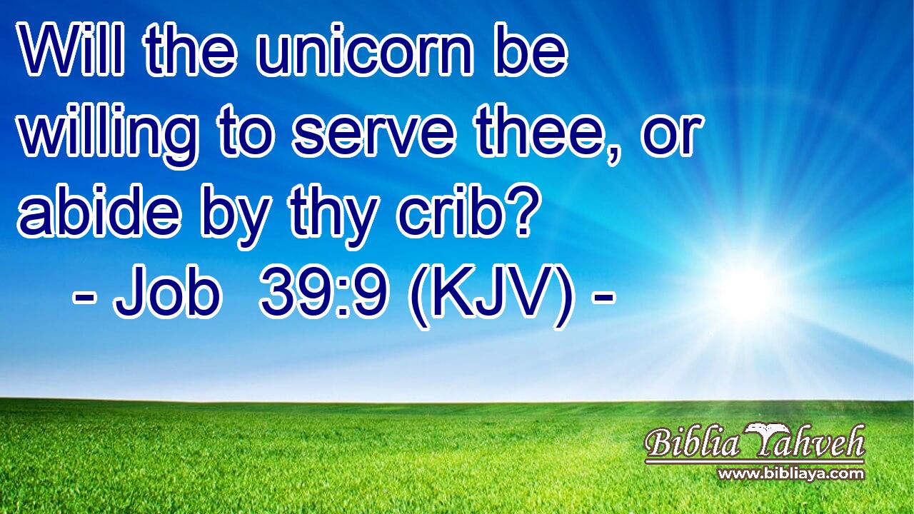 Will the unicorn be willing to serve thee, or abide by thy crib?