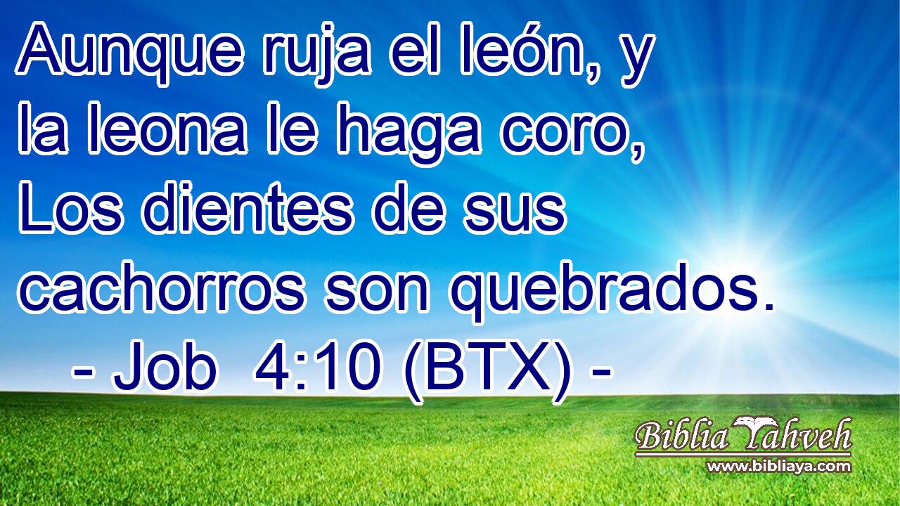 Aunque ruja el león, y la leona le haga coro, Los dientes de sus cachorros son quebrados.