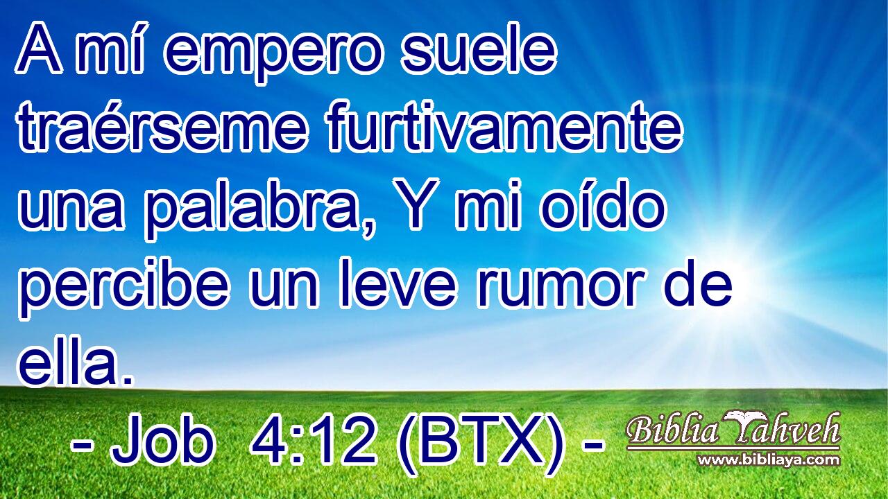 A mí empero suele traérseme furtivamente una palabra, Y mi oído percibe un leve rumor de ella.