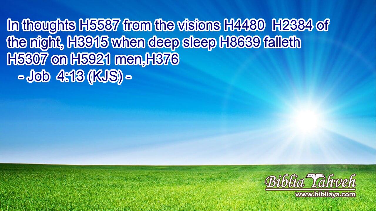 In thoughts H5587 from the visions H4480  H2384 of the night, H3915 when deep sleep H8639 falleth H5307 on H5921 men,H376