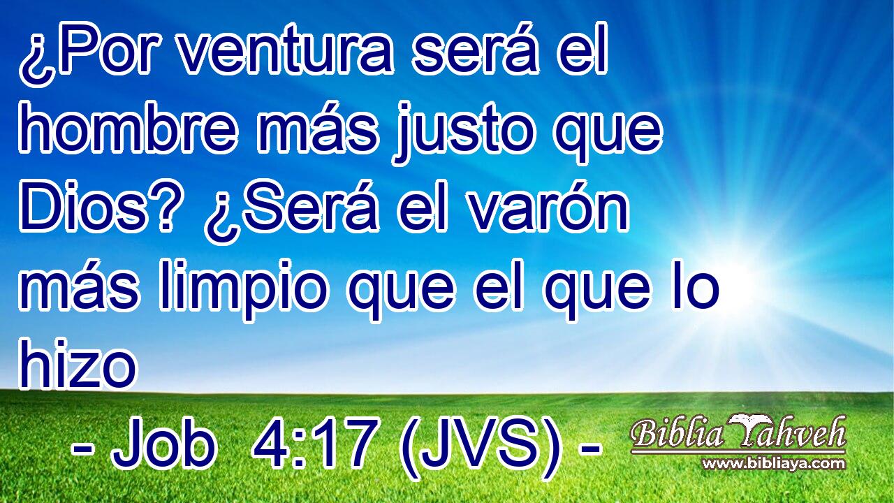 ¿Por ventura será el hombre más justo que Dios? ¿Será el varón más limpio que el que lo hizo