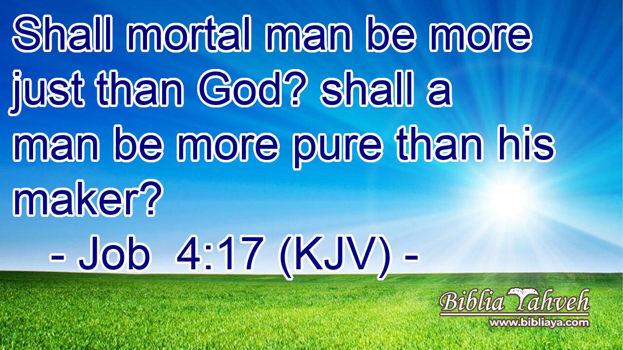 Shall mortal man be more just than God? shall a man be more pure than his maker?