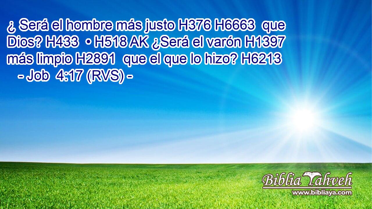 ¿ Será el hombre más justo H376 H6663  que Dios? H433  • H518 AK ¿Será el varón H1397  más limpio H2891  que el que lo hizo? H6213  