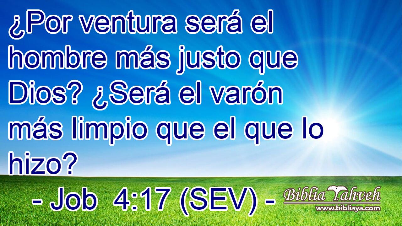 ¿Por ventura será el hombre más justo que Dios? ¿Será el varón más limpio que el que lo hizo?