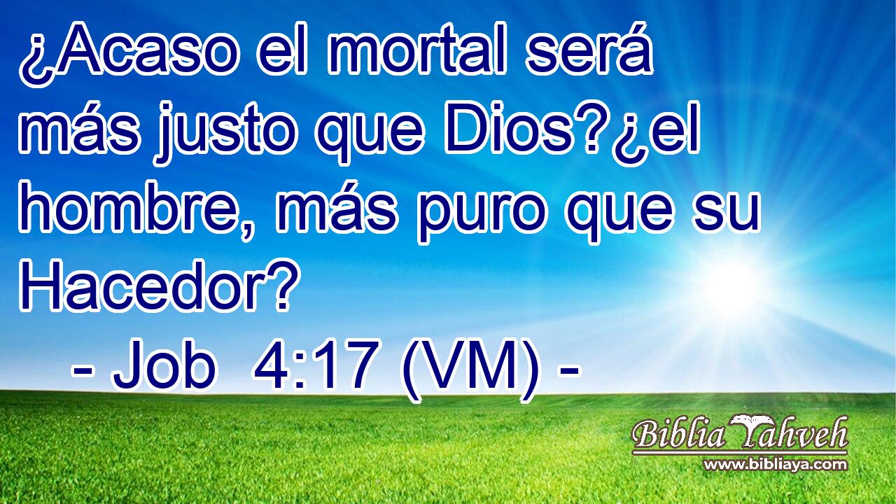  ¿Acaso el mortal será más justo que Dios?¿el hombre, más puro que su Hacedor? 