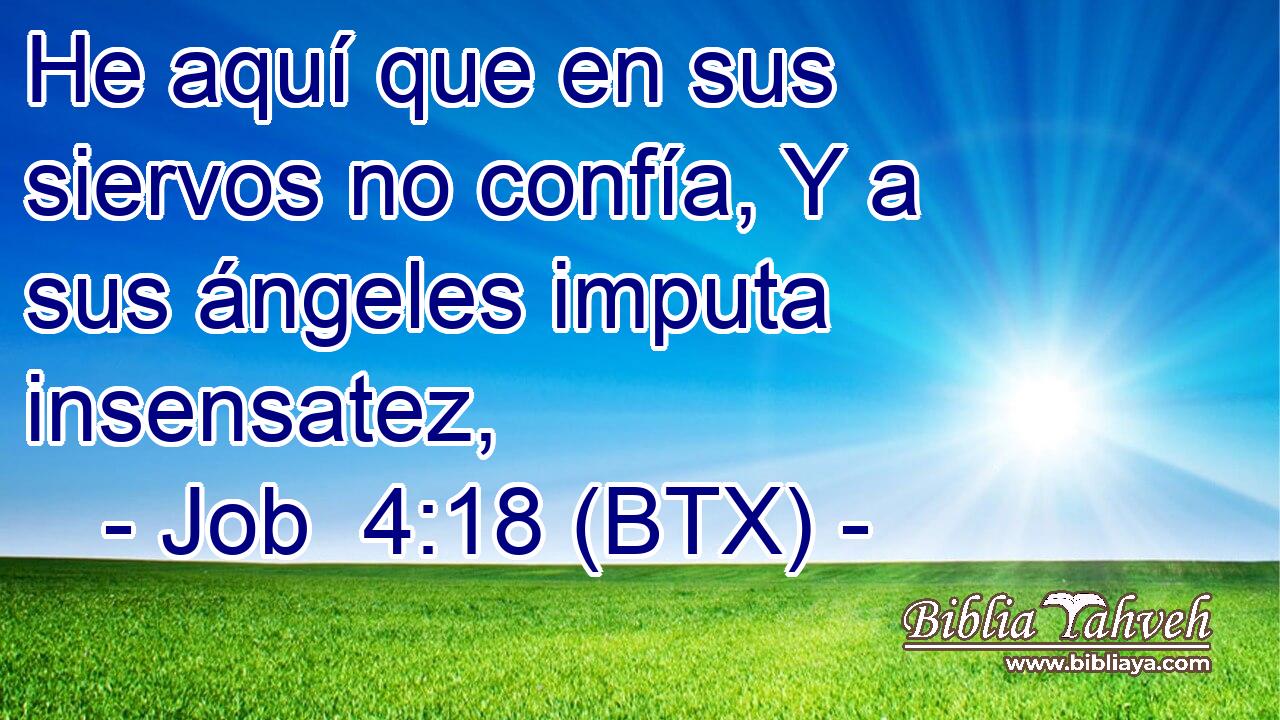 He aquí que en sus siervos no confía, Y a sus ángeles imputa insensatez,