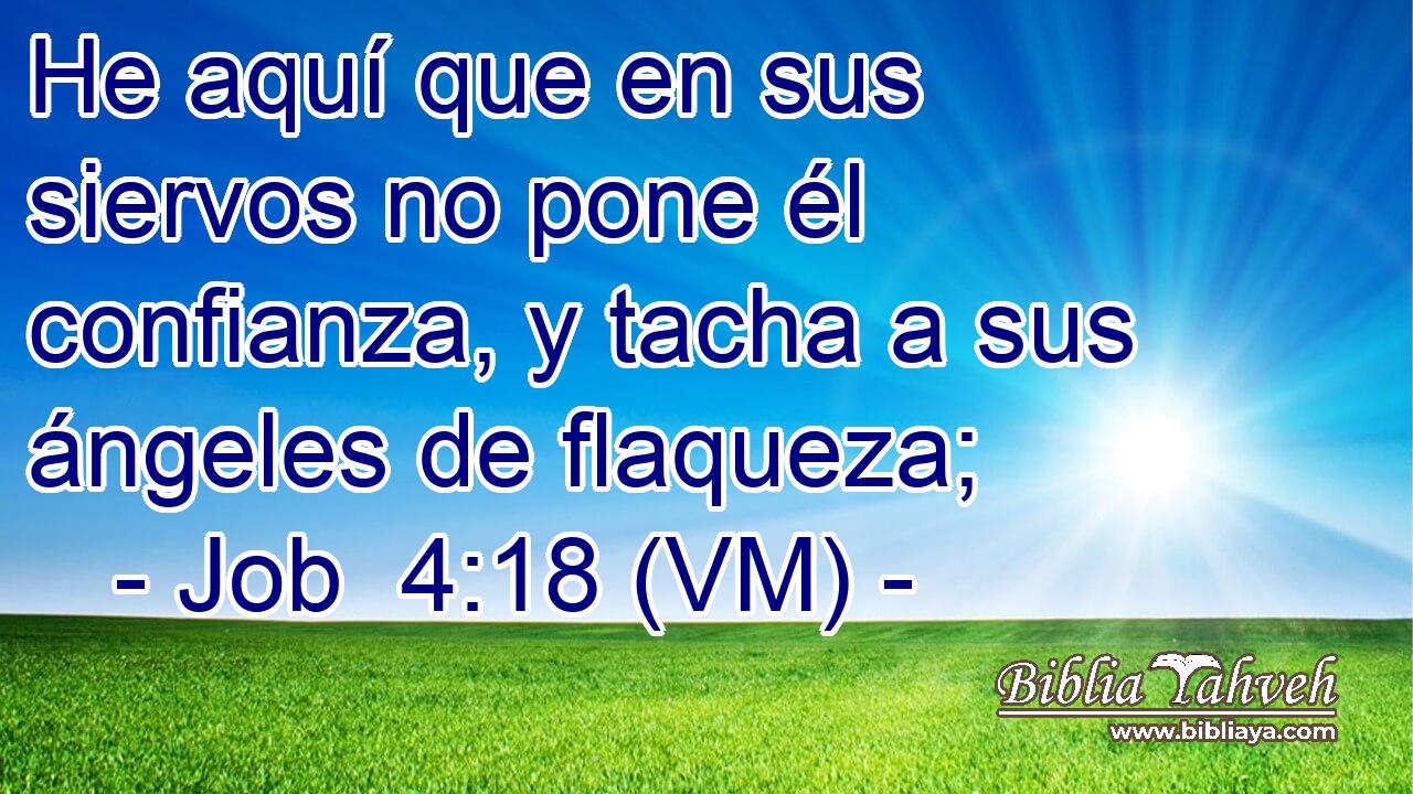  He aquí que en sus siervos no pone él confianza, y tacha a sus ángeles de flaqueza; 