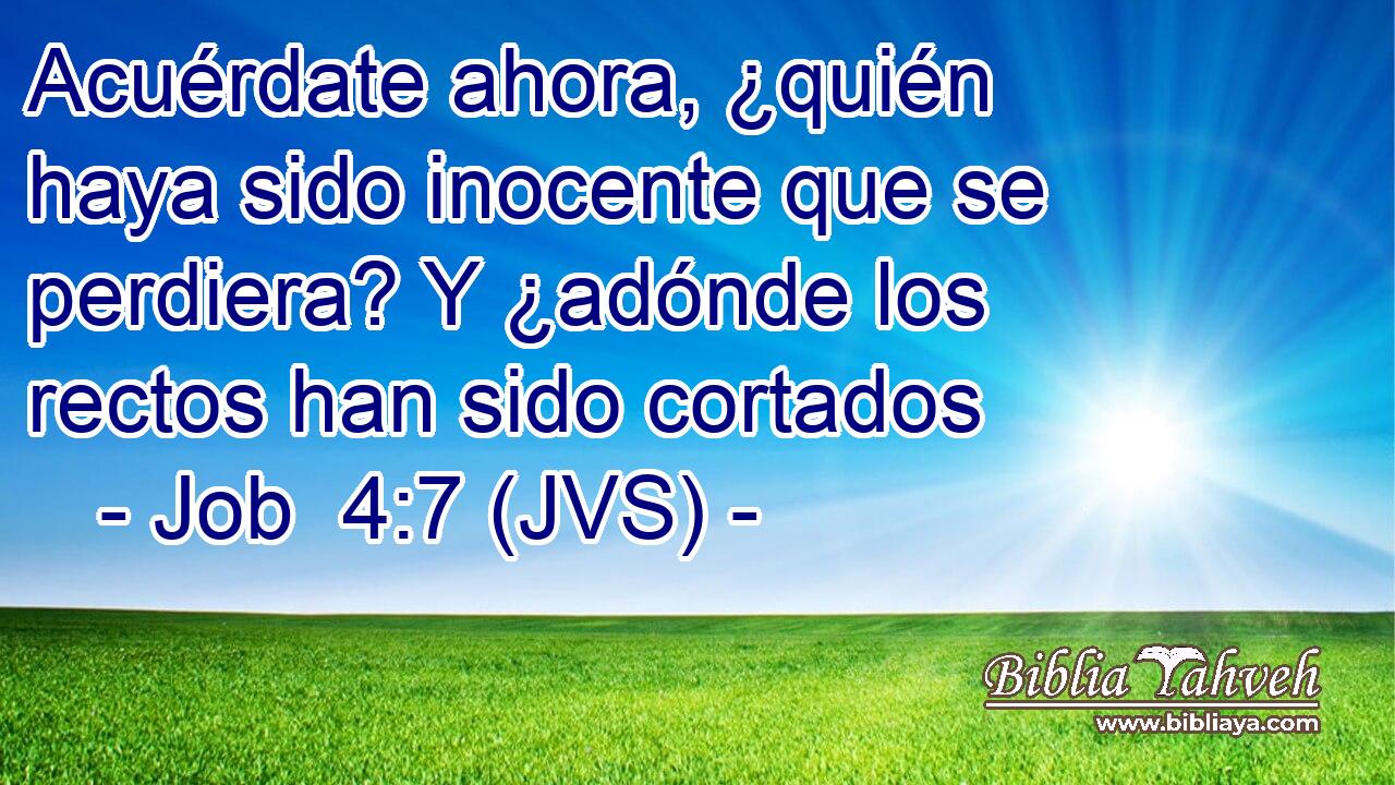 Acuérdate ahora, ¿quién haya sido inocente que se perdiera? Y ¿adónde los rectos han sido cortados