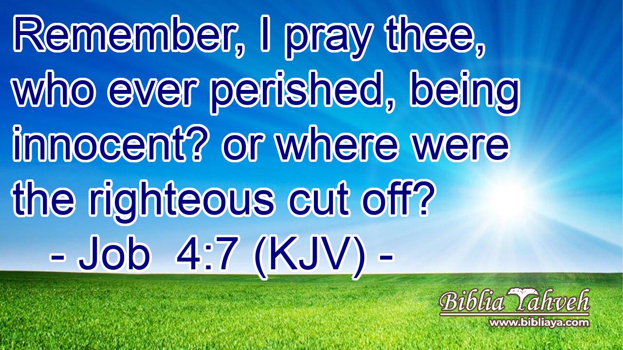 Remember, I pray thee, who ever perished, being innocent? or where were the righteous cut off?