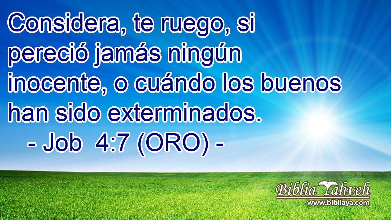  Considera, te ruego, si pereció jamás ningún inocente, o cuándo los buenos han sido exterminados. 