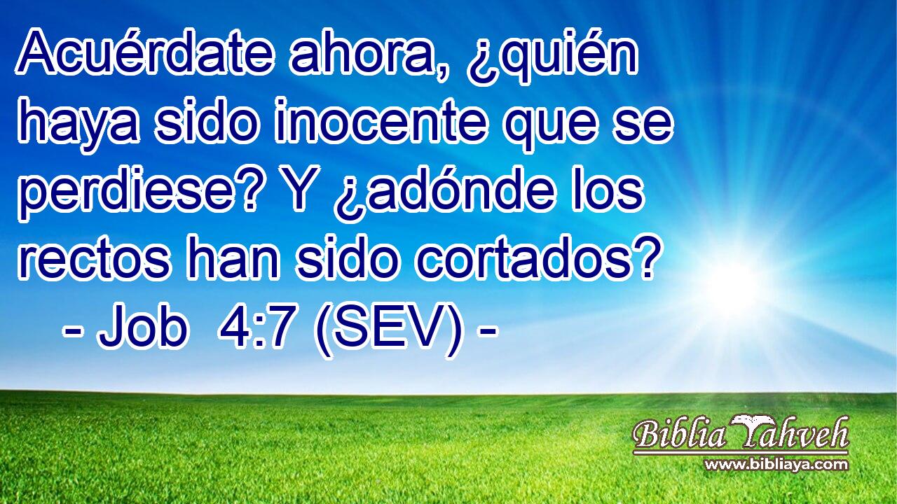 Acuérdate ahora, ¿quién haya sido inocente que se perdiese? Y ¿adónde los rectos han sido cortados?