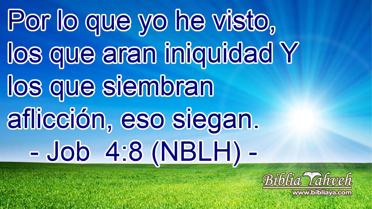  Por lo que yo he visto, los que aran iniquidad Y los que siembran aflicción, eso siegan. 