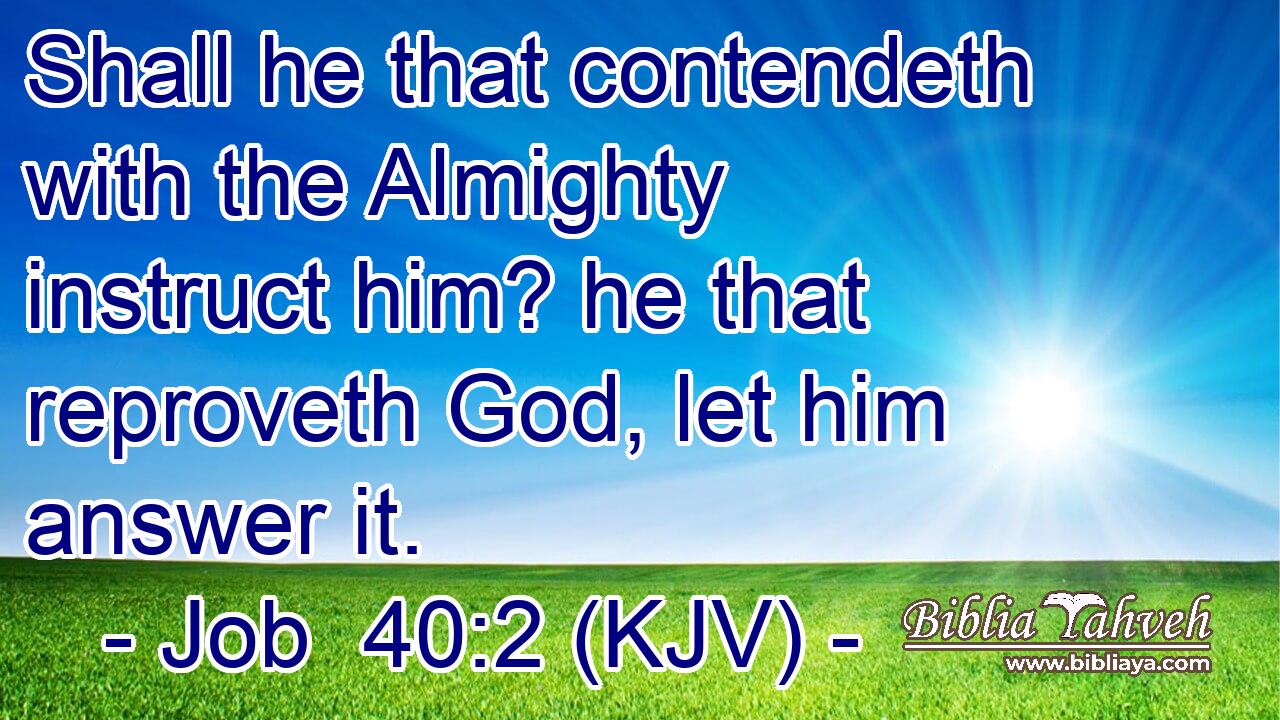 Shall he that contendeth with the Almighty instruct him? he that reproveth God, let him answer it.
