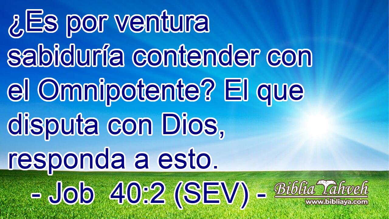¿Es por ventura sabiduría contender con el Omnipotente? El que disputa con Dios, responda a esto.