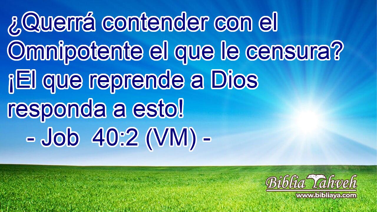  ¿Querrá contender con el Omnipotente el que le censura? ¡El que reprende a Dios responda a esto! 