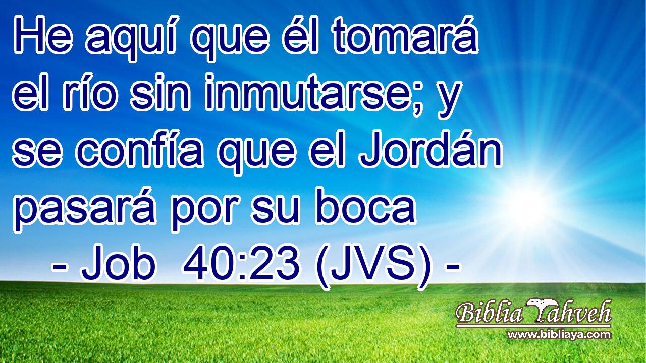 He aquí que él tomará el río sin inmutarse; y se confía que el Jordán pasará por su boca