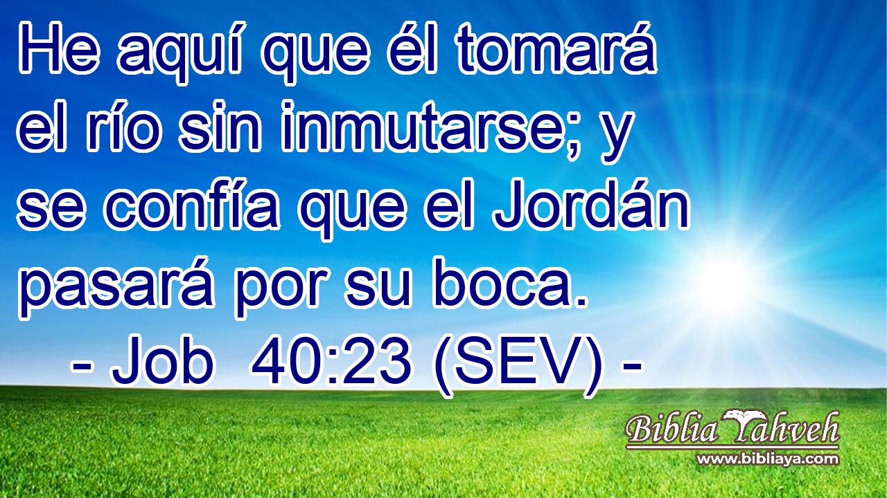 He aquí que él tomará el río sin inmutarse; y se confía que el Jordán pasará por su boca.