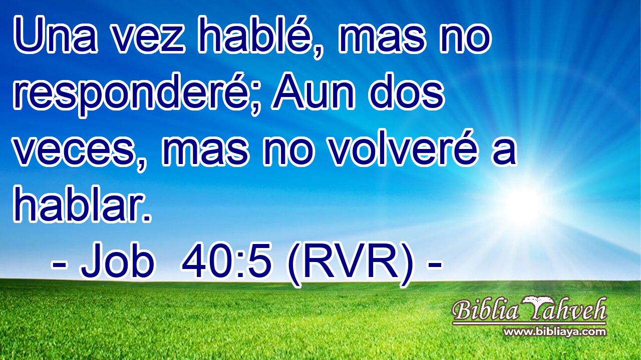 Una vez hablé, mas no responderé; Aun dos veces, mas no volveré a hablar.